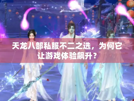 天龙八部私服不二之选，为何它让游戏体验飙升？