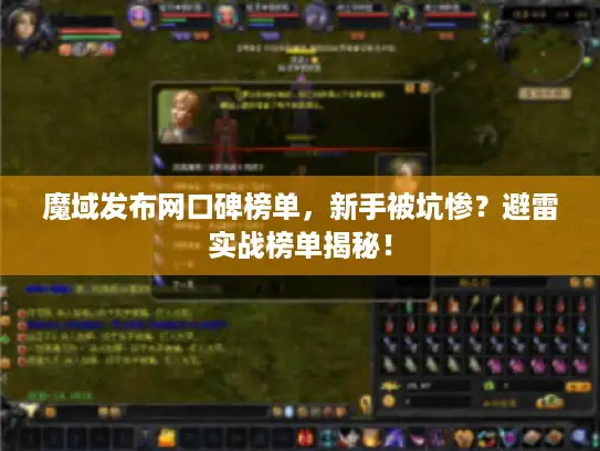 魔域发布网口碑榜单，新手被坑惨？避雷实战榜单揭秘！