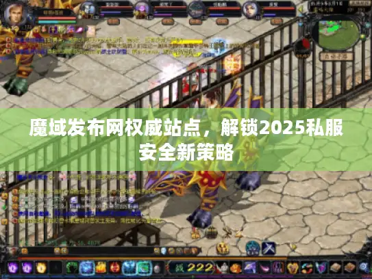 魔域发布网权威站点,解锁2025私服安全新策略 魔域发布网权威站点,解锁2025私服安全新策略