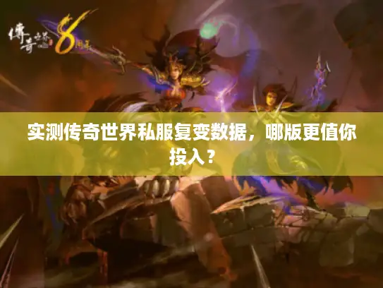 实测传奇世界私服复变数据，哪版更值你投入？