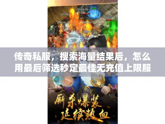 传奇私服，搜索海量结果后，怎么用最后筛选秒定最佳无充值上限服？