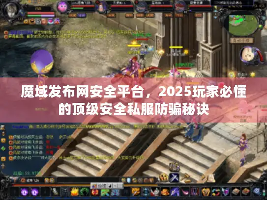 魔域发布网安全平台，2025玩家必懂的顶级安全私服防骗秘诀