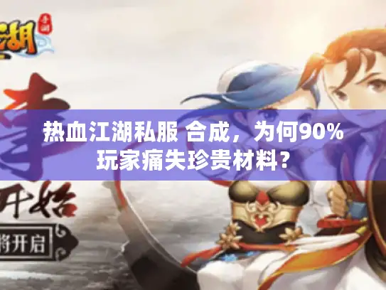 热血江湖私服 合成，为何90%玩家痛失珍贵材料？