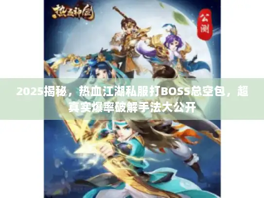 2025揭秘，热血江湖私服打BOSS总空包，超真实爆率破解手法大公开