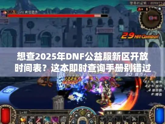 想查2025年DNF公益服新区开放时间表？这本即时查询手册别错过