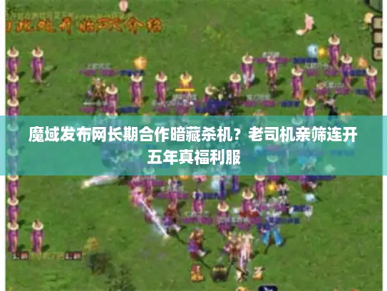 魔域发布网长期合作暗藏杀机?老司机亲筛连开五年真福利服 魔域发布网长期合作暗藏杀机?老司机亲筛连开五年真福利服