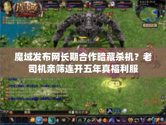 魔域发布网长期合作暗藏杀机?老司机亲筛连开五年真福利服 魔域发布网长期合作暗藏杀机?老司机亲筛连开五年真福利服