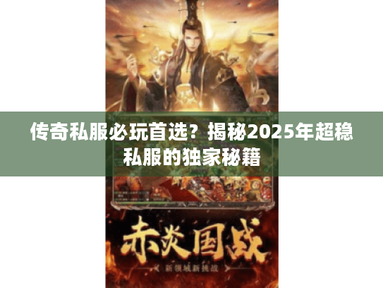 传奇私服必玩首选？揭秘2025年超稳私服的独家秘籍