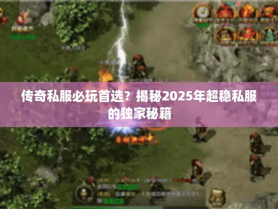传奇私服必玩首选？揭秘2025年超稳私服的独家秘籍