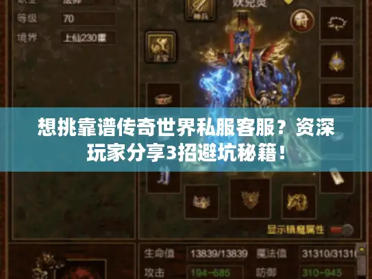 想挑靠谱传奇世界私服客服？资深玩家分享3招避坑秘籍！