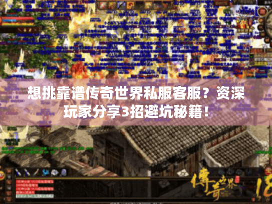 想挑靠谱传奇世界私服客服？资深玩家分享3招避坑秘籍！