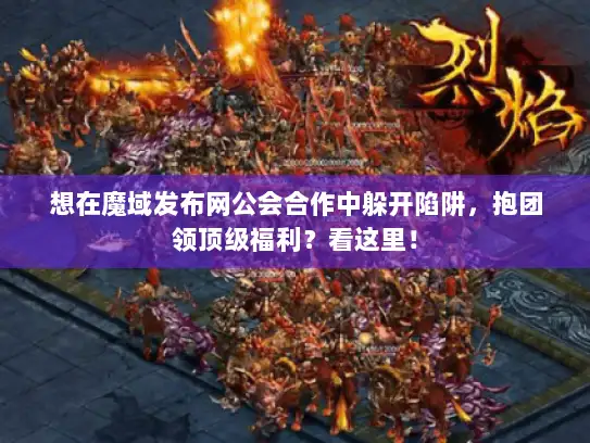想在魔域发布网公会合作中躲开陷阱，抱团领顶级福利？看这里！