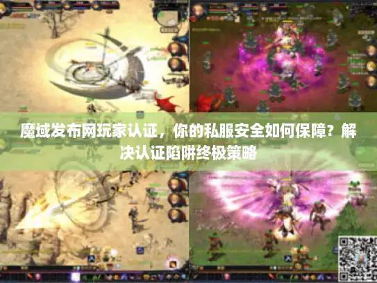 魔域发布网玩家认证，你的私服安全如何保障？解决认证陷阱终极策略