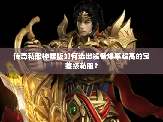 传奇私服神器版如何选出装备爆率超高的宝藏级私服？
