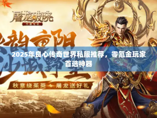 2025年良心传奇世界私服推荐，零氪金玩家首选神器