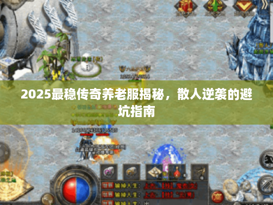 2025最稳传奇养老服揭秘，散人逆袭的避坑指南