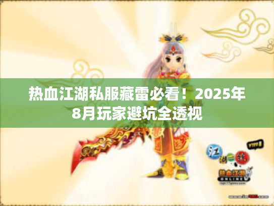 热血江湖私服藏雷必看！2025年8月玩家避坑全透视