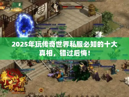 2025年玩传奇世界私服必知的十大真相，错过后悔！