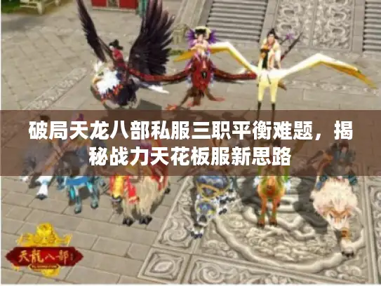 破局天龙八部私服三职平衡难题，揭秘战力天花板服新思路