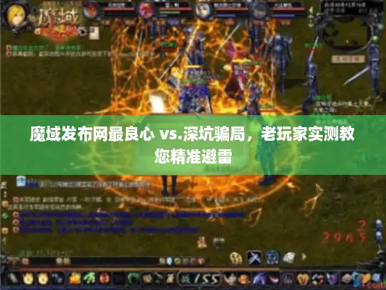 魔域发布网最良心 vs.深坑骗局，老玩家实测教您精准避雷