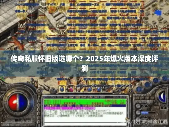 传奇私服怀旧版选哪个？2025年爆火版本深度评测