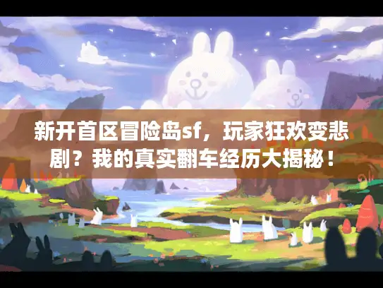 新开首区冒险岛sf，玩家狂欢变悲剧？我的真实翻车经历大揭秘！