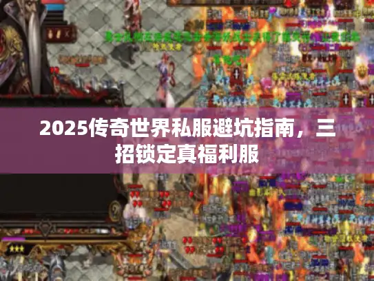 2025传奇世界私服避坑指南，三招锁定真福利服