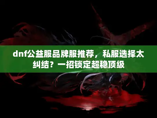 dnf公益服品牌服推荐，私服选择太纠结？一招锁定超稳顶级