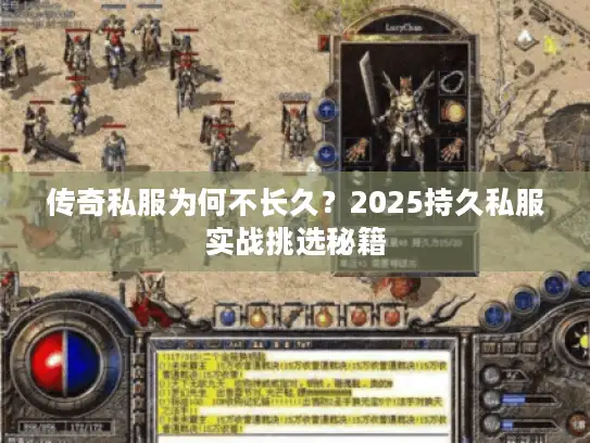 传奇私服为何不长久？2025持久私服实战挑选秘籍