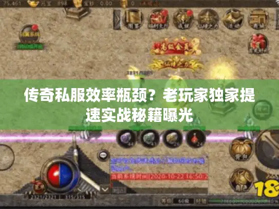 传奇私服效率瓶颈？老玩家独家提速实战秘籍曝光
