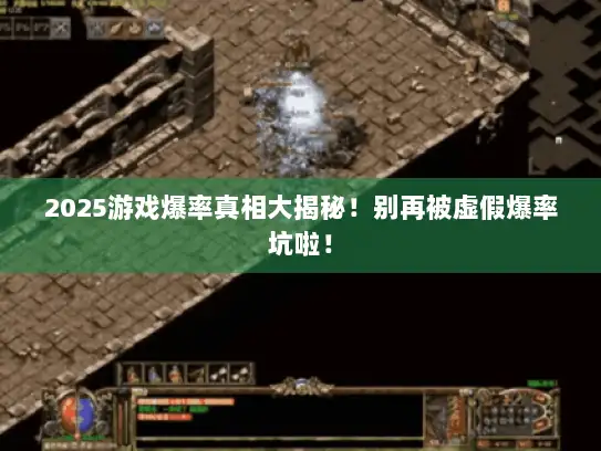 2025游戏爆率真相大揭秘！别再被虚假爆率坑啦！