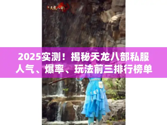 2025实测！揭秘天龙八部私服人气、爆率、玩法前三排行榜单