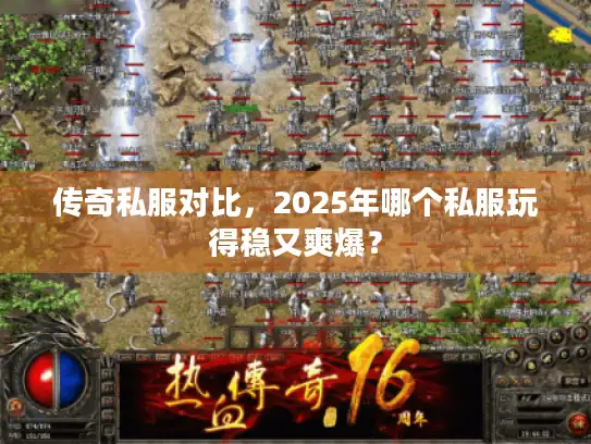 传奇私服对比，2025年哪个私服玩得稳又爽爆？