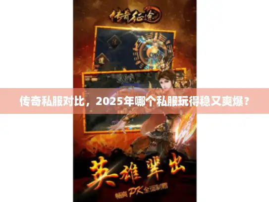 传奇私服对比，2025年哪个私服玩得稳又爽爆？