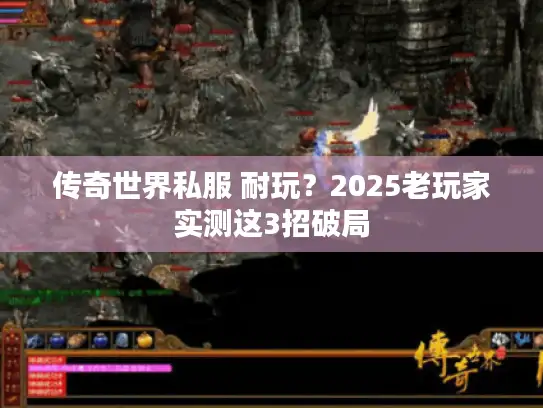 传奇世界私服 耐玩？2025老玩家实测这3招破局