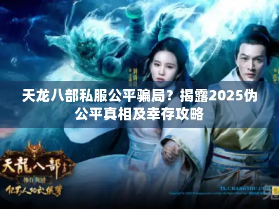 天龙八部私服公平骗局？揭露2025伪公平真相及幸存攻略
