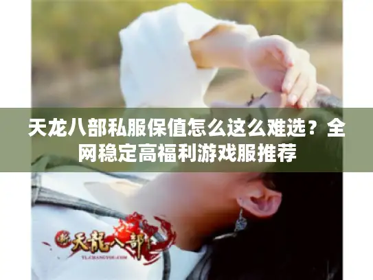 天龙八部私服保值怎么这么难选？全网稳定高福利游戏服推荐