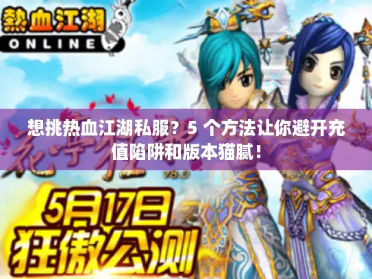 想挑热血江湖私服？5 个方法让你避开充值陷阱和版本猫腻！