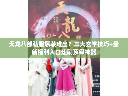 天龙八部私服爆装难出?三大玄学技巧+最新福利入口速刷顶级神器 天龙八部私服爆装难出?三大玄学技巧+最新福利入口速刷顶级神器