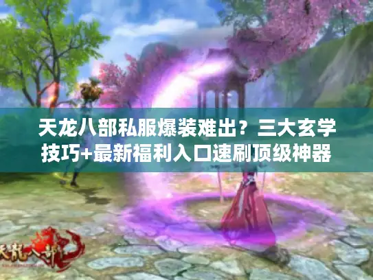 天龙八部私服爆装难出?三大玄学技巧+最新福利入口速刷顶级神器 天龙八部私服爆装难出?三大玄学技巧+最新福利入口速刷顶级神器