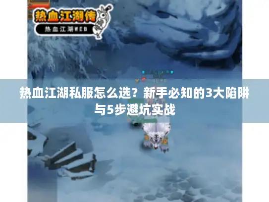 热血江湖私服怎么选？新手必知的3大陷阱与5步避坑实战