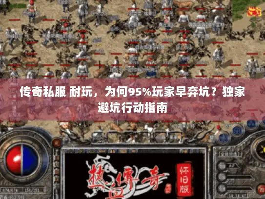 传奇私服 耐玩，为何95%玩家早弃坑？独家避坑行动指南