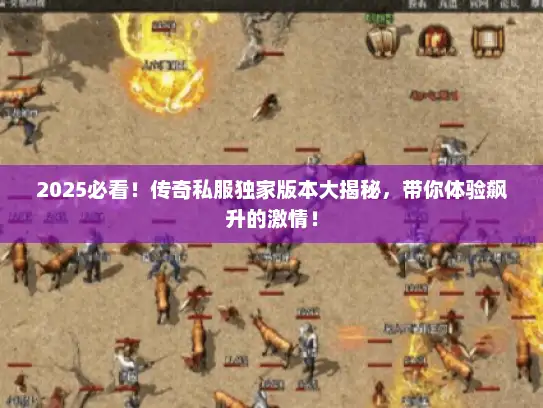 2025必看!传奇私服独家版本大揭秘,带你体验飙升的激情! 2025必看!传奇私服独家版本大揭秘,带你体验飙升的激情!
