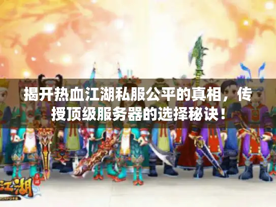 揭开热血江湖私服公平的真相,传授顶级服务器的选择秘诀! 揭开热血江湖私服公平的真相,传授顶级服务器的选择秘诀!