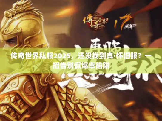传奇世界私服2025，还没找到真·怀旧服？一招告别假爆率陷阱