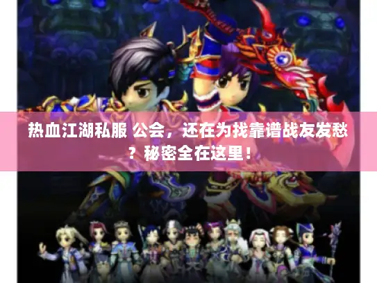 热血江湖私服 公会,还在为找靠谱战友发愁?秘密全在这里! 热血江湖私服 公会,还在为找靠谱战友发愁?秘密全在这里!