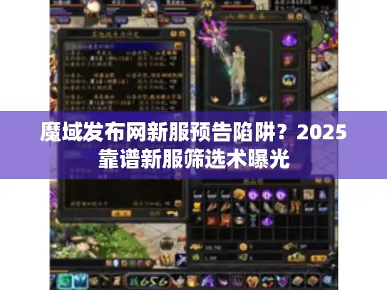 魔域发布网新服预告陷阱？2025靠谱新服筛选术曝光