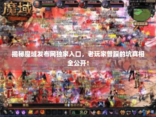 揭秘魔域发布网独家入口,老玩家曾踩的坑真相全公开! 揭秘魔域发布网独家入口,老玩家曾踩的坑真相全公开!
