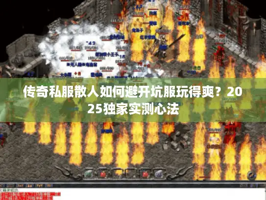 传奇私服散人如何避开坑服玩得爽？2025独家实测心法