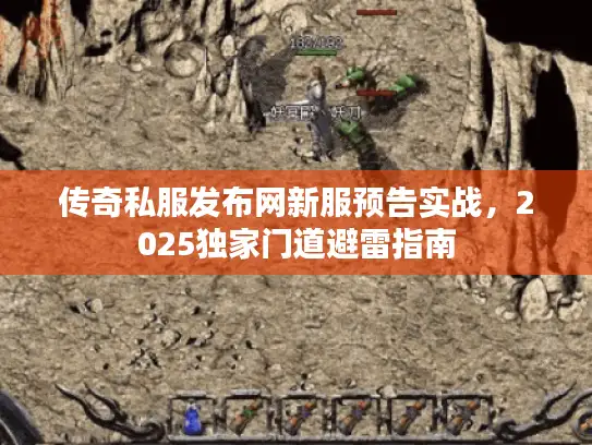传奇私服发布网新服预告实战,2025独家门道避雷指南 传奇私服发布网新服预告实战,2025独家门道避雷指南